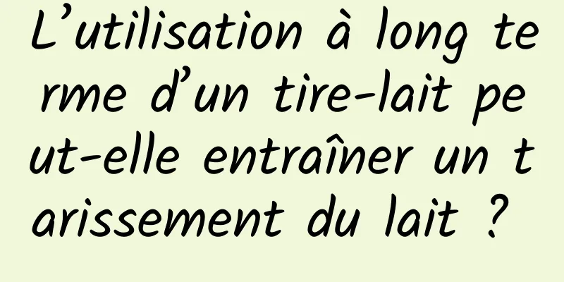 L’utilisation à long terme d’un tire-lait peut-elle entraîner un tarissement du lait ? 