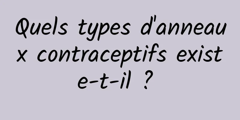 Quels types d'anneaux contraceptifs existe-t-il ? 