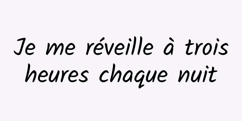 Je me réveille à trois heures chaque nuit 