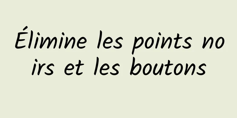 Élimine les points noirs et les boutons