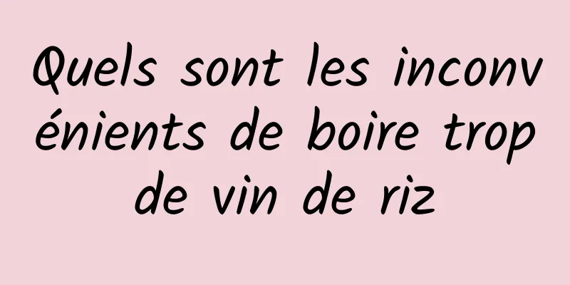 Quels sont les inconvénients de boire trop de vin de riz 