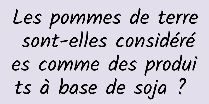 Les pommes de terre sont-elles considérées comme des produits à base de soja ? 