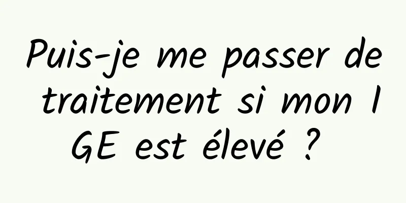 Puis-je me passer de traitement si mon IGE est élevé ? 