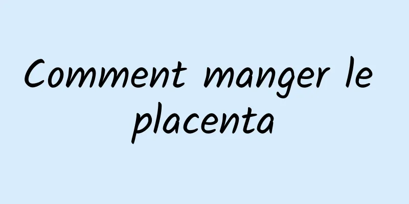 Comment manger le placenta