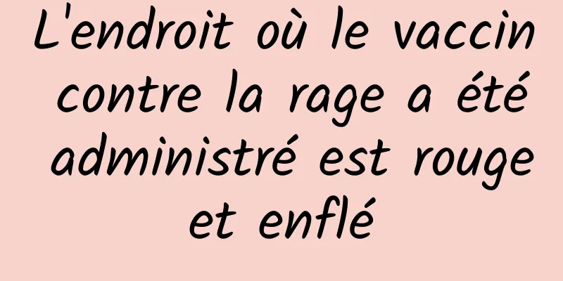 L'endroit où le vaccin contre la rage a été administré est rouge et enflé 