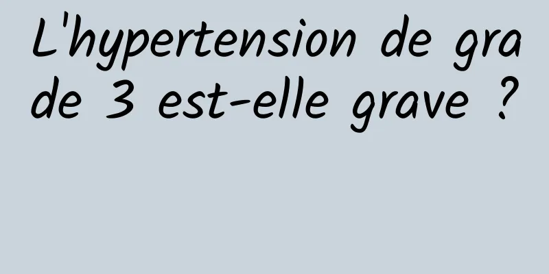 L'hypertension de grade 3 est-elle grave ? 