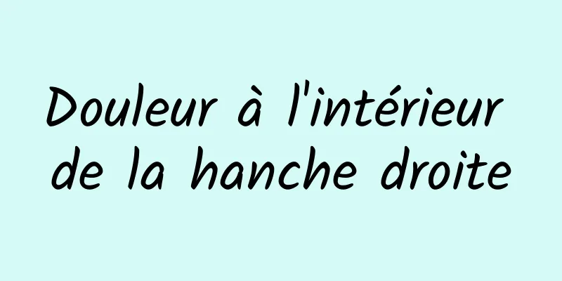 Douleur à l'intérieur de la hanche droite