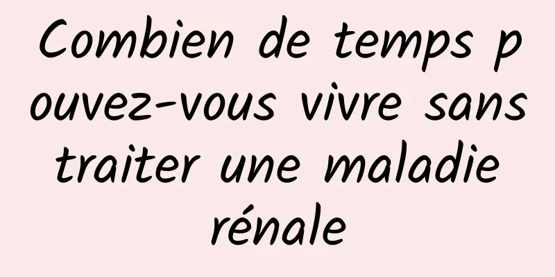 Combien de temps pouvez-vous vivre sans traiter une maladie rénale