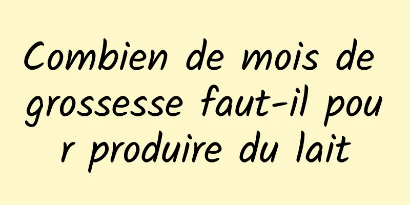 Combien de mois de grossesse faut-il pour produire du lait