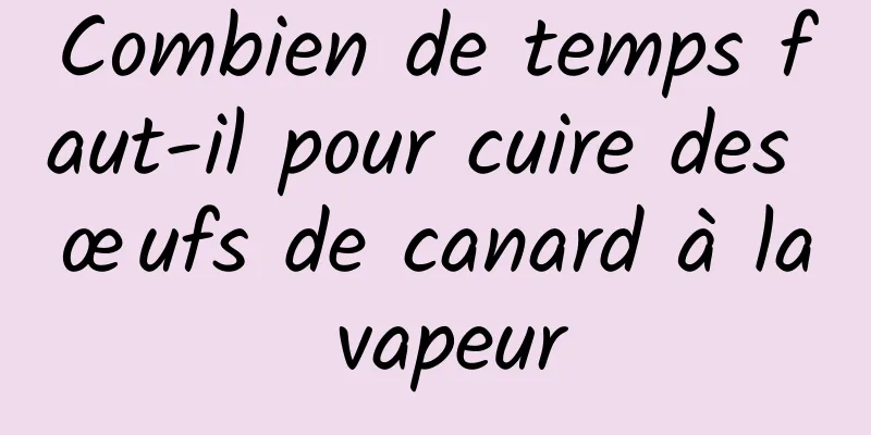 Combien de temps faut-il pour cuire des œufs de canard à la vapeur