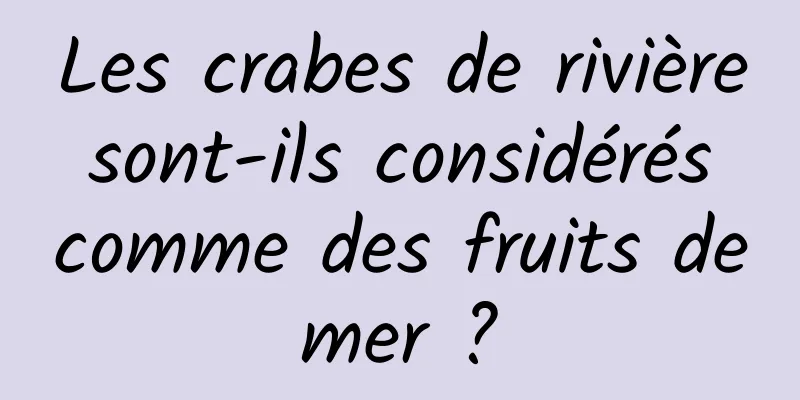 Les crabes de rivière sont-ils considérés comme des fruits de mer ? 