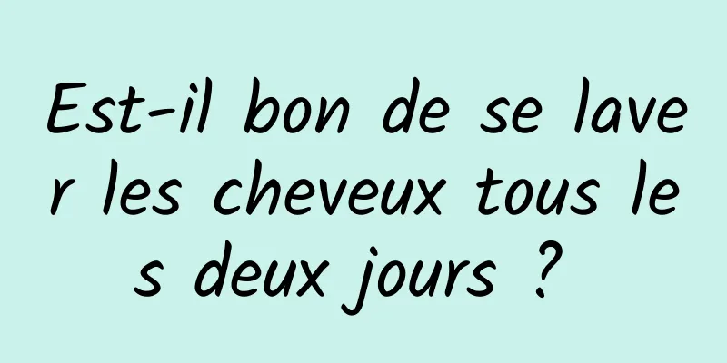 Est-il bon de se laver les cheveux tous les deux jours ? 
