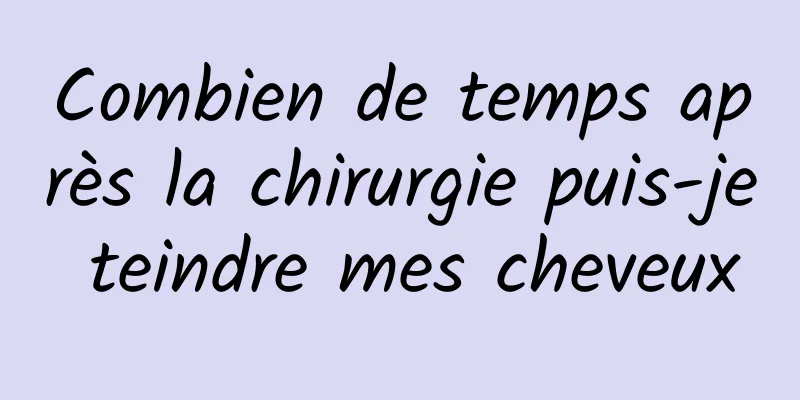 Combien de temps après la chirurgie puis-je teindre mes cheveux