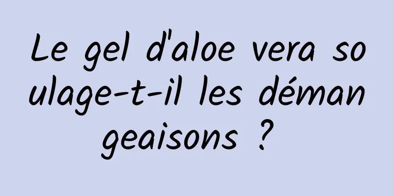 Le gel d'aloe vera soulage-t-il les démangeaisons ? 