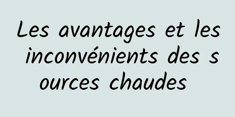 Les avantages et les inconvénients des sources chaudes 
