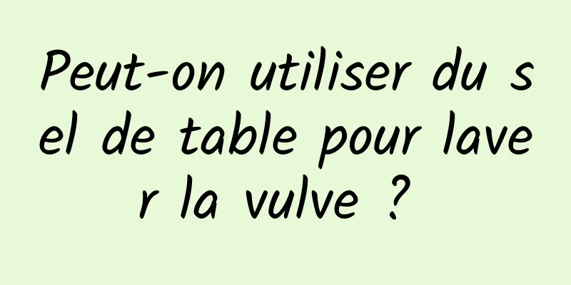 Peut-on utiliser du sel de table pour laver la vulve ? 