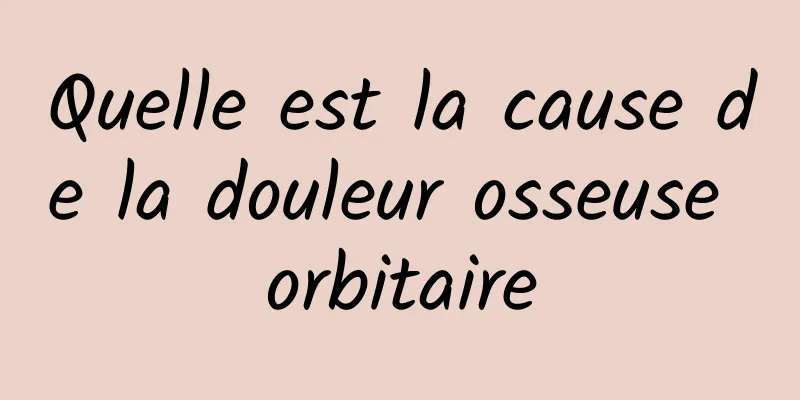 Quelle est la cause de la douleur osseuse orbitaire