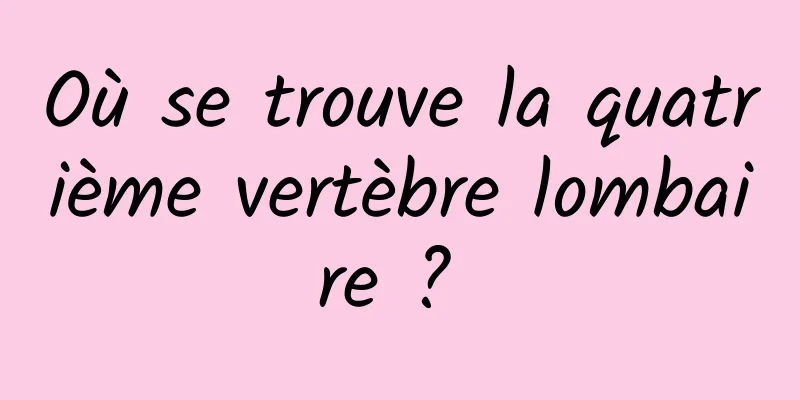 Où se trouve la quatrième vertèbre lombaire ? 