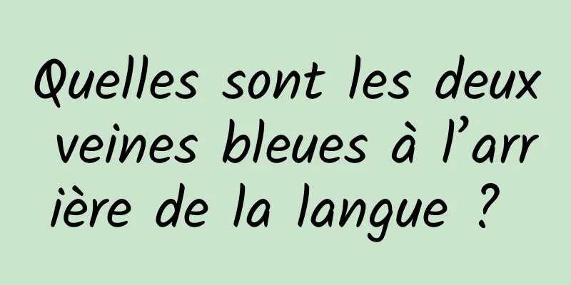 Quelles sont les deux veines bleues à l’arrière de la langue ? 