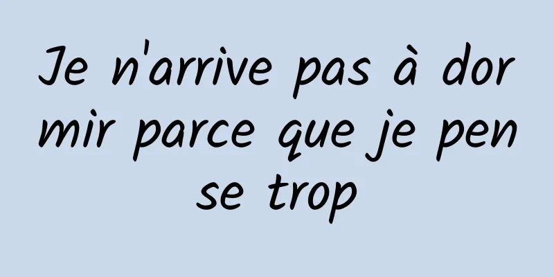 Je n'arrive pas à dormir parce que je pense trop