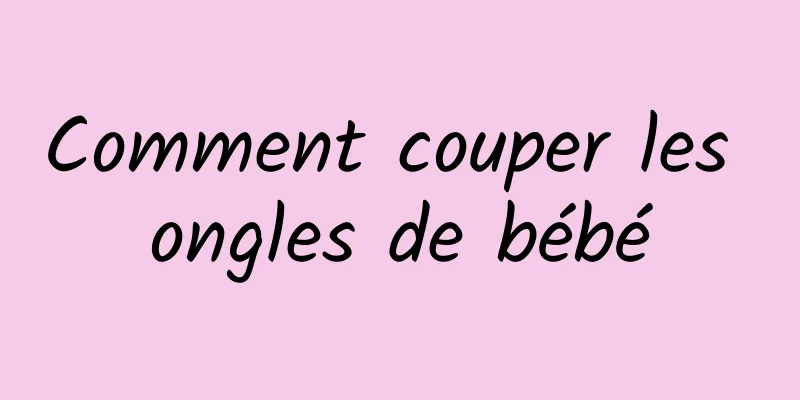 Comment couper les ongles de bébé