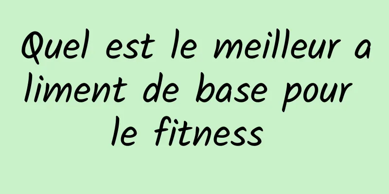 Quel est le meilleur aliment de base pour le fitness 