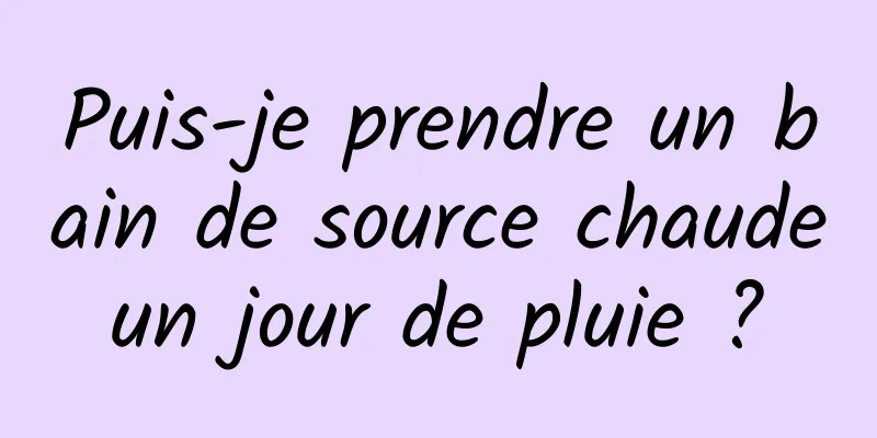 Puis-je prendre un bain de source chaude un jour de pluie ? 