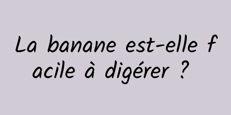 La banane est-elle facile à digérer ? 