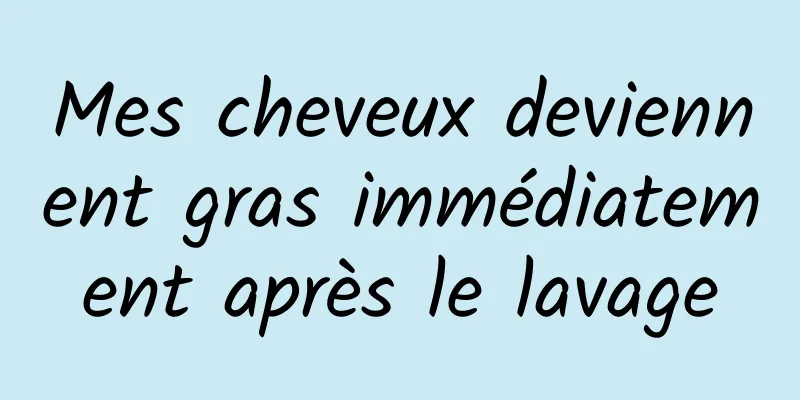 Mes cheveux deviennent gras immédiatement après le lavage