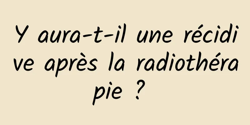 Y aura-t-il une récidive après la radiothérapie ? 