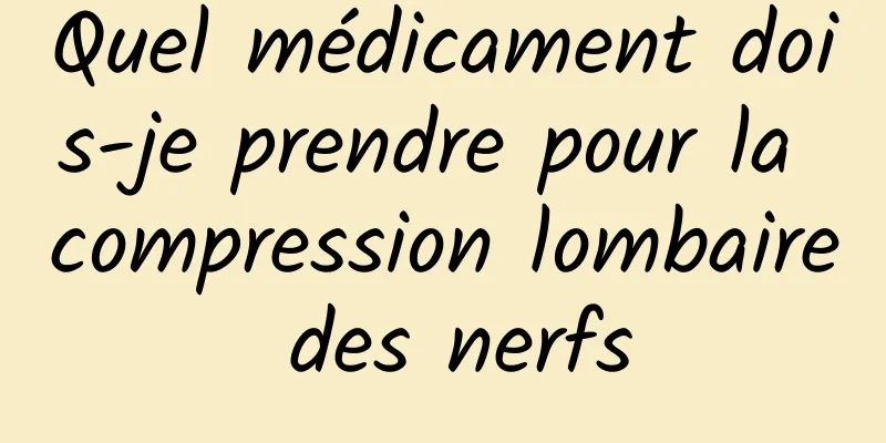 Quel médicament dois-je prendre pour la compression lombaire des nerfs