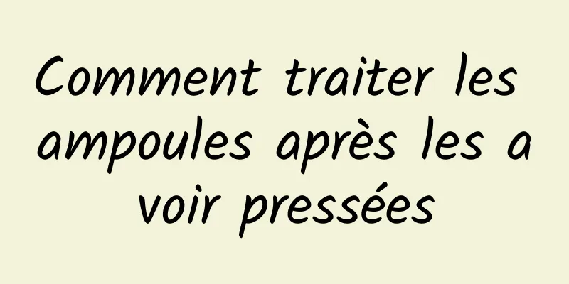 Comment traiter les ampoules après les avoir pressées