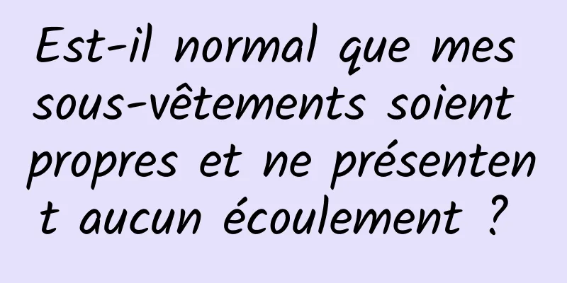 Est-il normal que mes sous-vêtements soient propres et ne présentent aucun écoulement ? 
