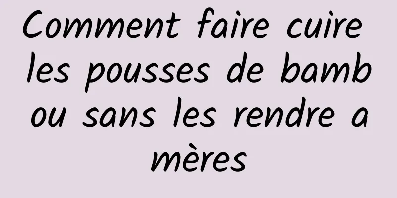 Comment faire cuire les pousses de bambou sans les rendre amères