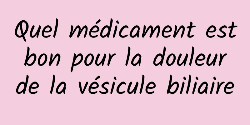 Quel médicament est bon pour la douleur de la vésicule biliaire