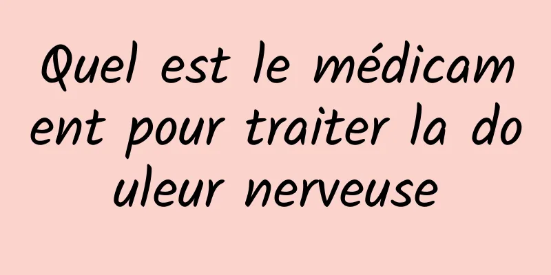 Quel est le médicament pour traiter la douleur nerveuse