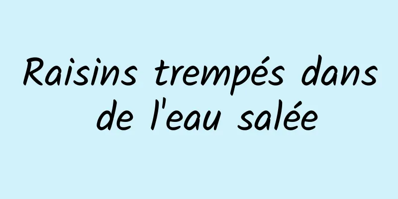 Raisins trempés dans de l'eau salée