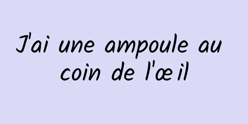 J'ai une ampoule au coin de l'œil