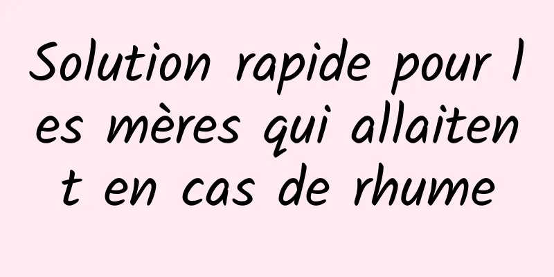 Solution rapide pour les mères qui allaitent en cas de rhume