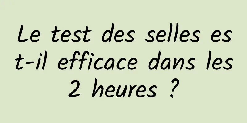 Le test des selles est-il efficace dans les 2 heures ? 