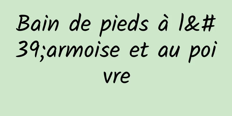 Bain de pieds à l'armoise et au poivre