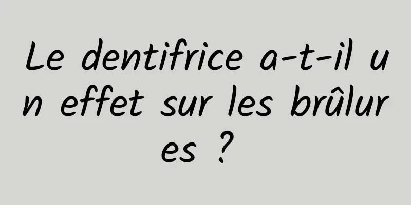 Le dentifrice a-t-il un effet sur les brûlures ? 