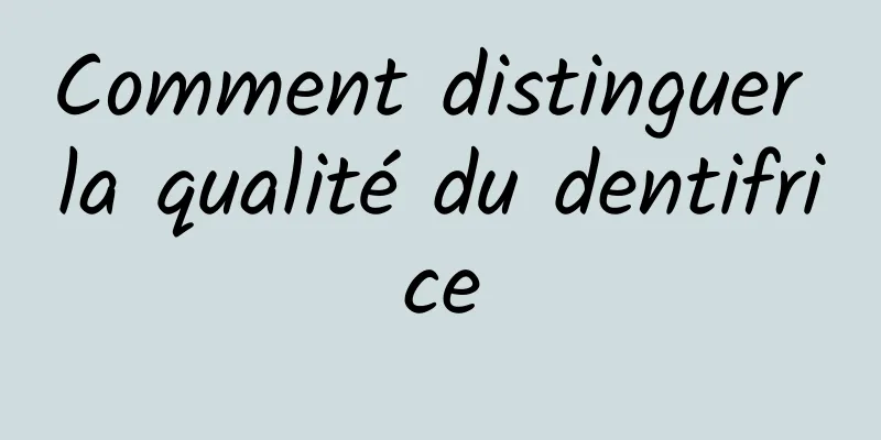 Comment distinguer la qualité du dentifrice
