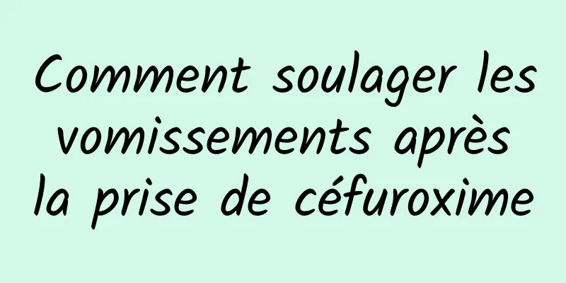 Comment soulager les vomissements après la prise de céfuroxime