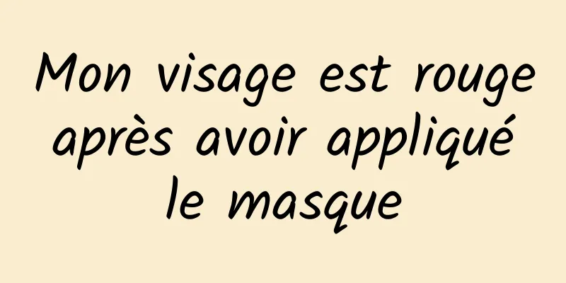 Mon visage est rouge après avoir appliqué le masque