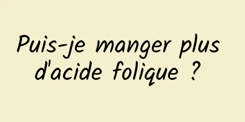 Puis-je manger plus d'acide folique ? 