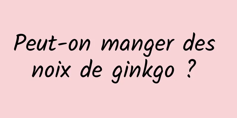 Peut-on manger des noix de ginkgo ? 
