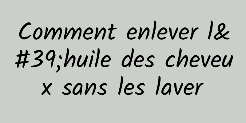 Comment enlever l'huile des cheveux sans les laver