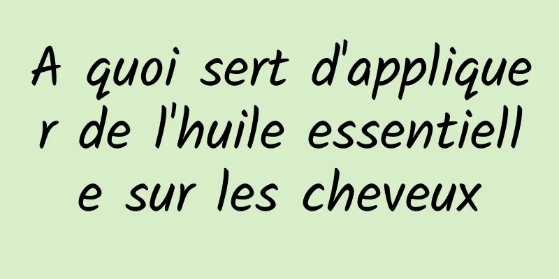 A quoi sert d'appliquer de l'huile essentielle sur les cheveux