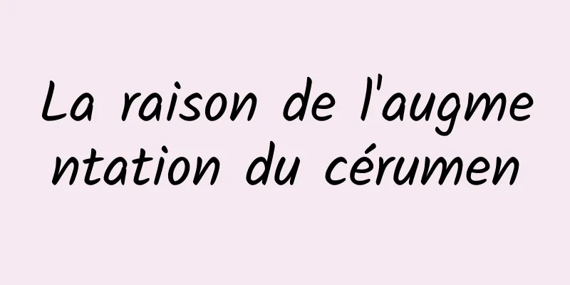 La raison de l'augmentation du cérumen